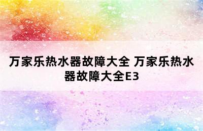 万家乐热水器故障大全 万家乐热水器故障大全E3